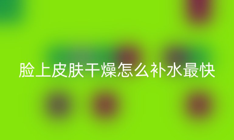脸上皮肤干燥怎么补水最快