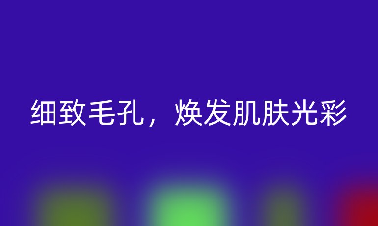 细致毛孔，焕发肌肤光彩