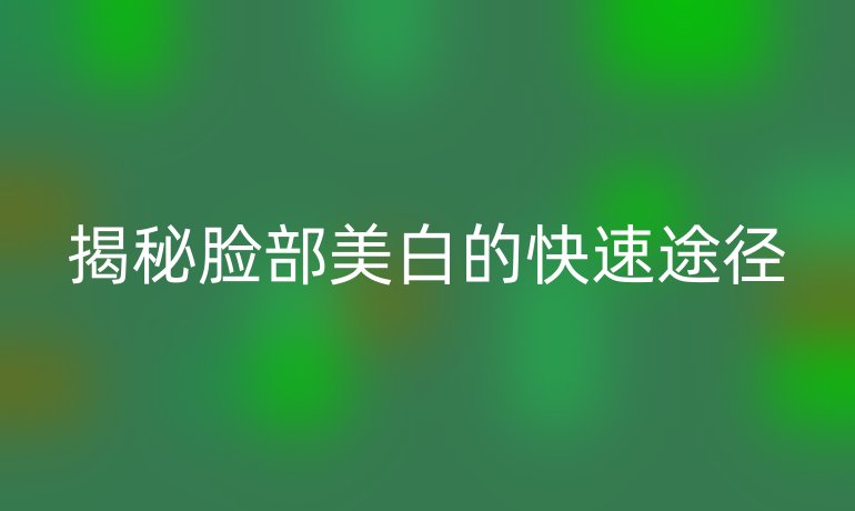 揭秘脸部美白的快速途径