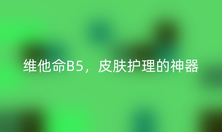 维他命B5，皮肤护理的神器