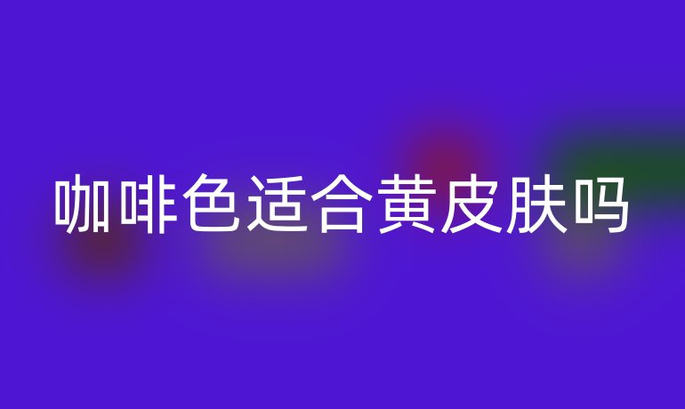咖啡色适合黄皮肤吗