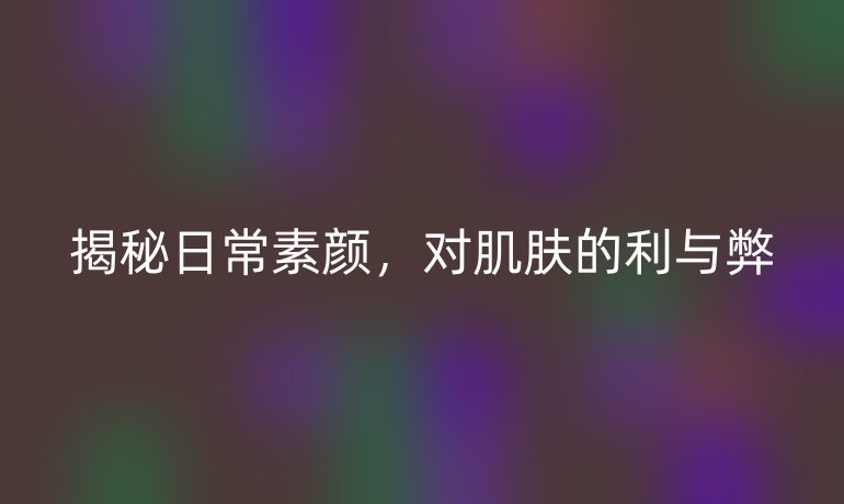 揭秘日常素颜，对肌肤的利与弊
