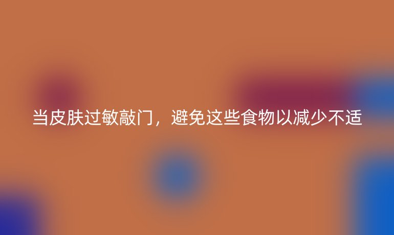 当皮肤过敏敲门，避免这些食物以减少不适