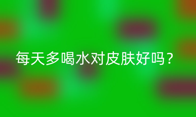 每天多喝水对皮肤好吗？