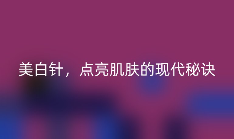 美白针，点亮肌肤的现代秘诀