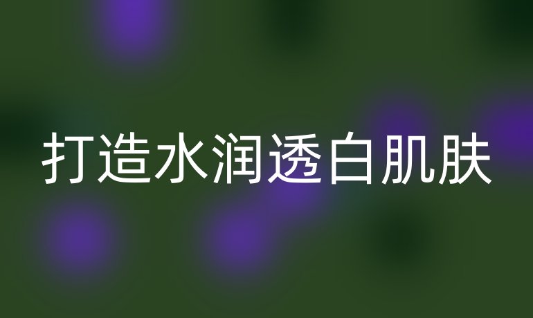 打造水润透白肌肤