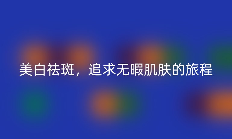 美白祛斑，追求无暇肌肤的旅程