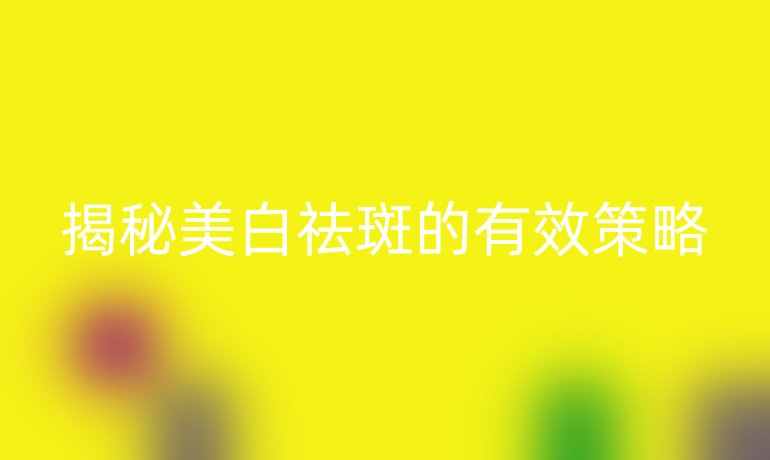 揭秘美白祛斑的有效策略