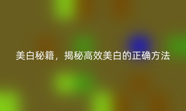 美白秘籍，揭秘高效美白的正确方法