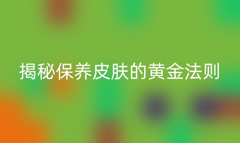 揭秘保养皮肤的黄金法则