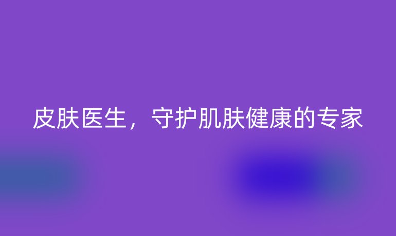 皮肤医生，守护肌肤健康的专家