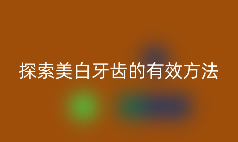 探索美白牙齿的有效方法