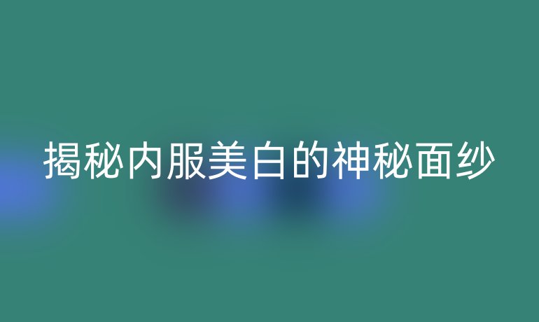 揭秘内服美白的神秘面纱