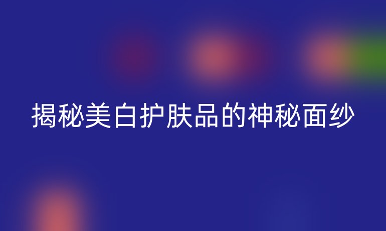 揭秘美白护肤品的神秘面纱