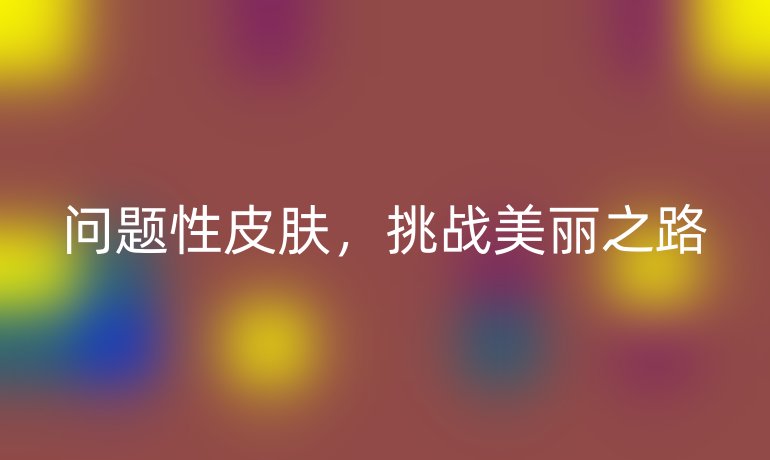 问题性皮肤，挑战美丽之路