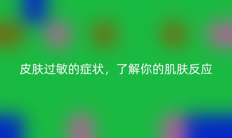 皮肤过敏的症状，了解你的肌肤反应