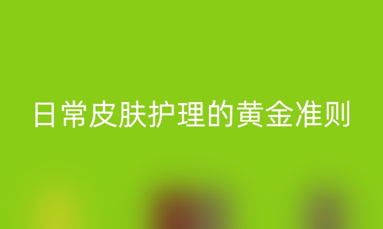 日常皮肤护理的黄金准则
