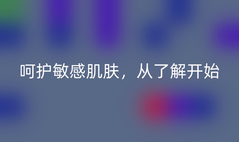 呵护敏感肌肤，从了解开始