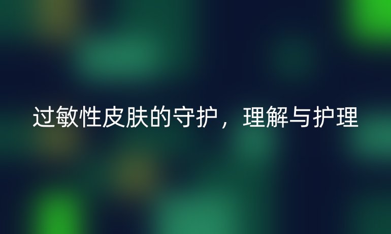 过敏性皮肤的守护，理解与护理