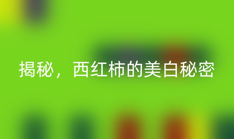 揭秘,西红柿的美白秘密