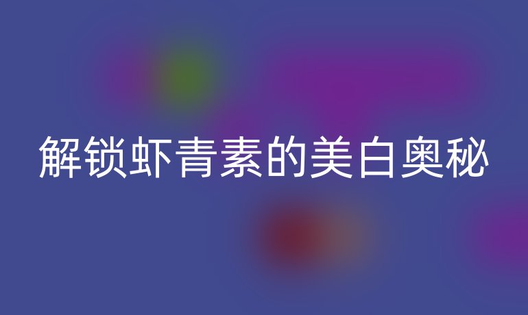 解锁虾青素的美白奥秘