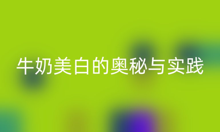 牛奶美白的奥秘与实践