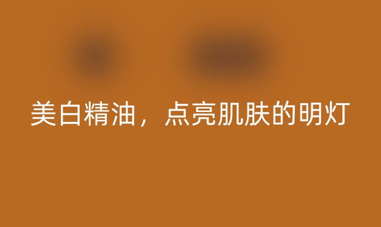 美白精油，点亮肌肤的明灯