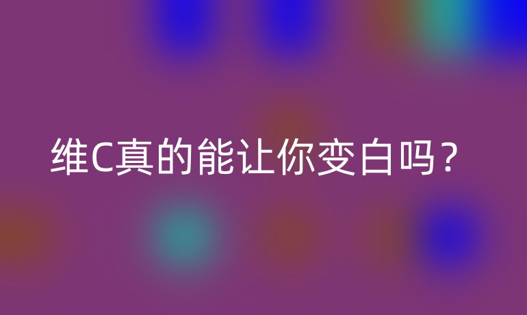 维C真的能让你变白吗？