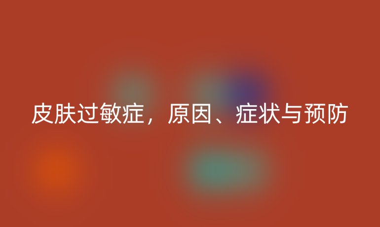 皮肤过敏症，原因、症状与预防