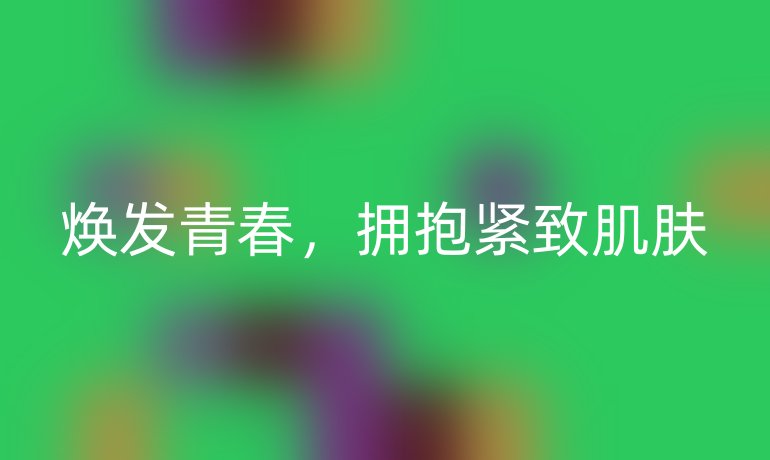 焕发青春,拥抱紧致肌肤