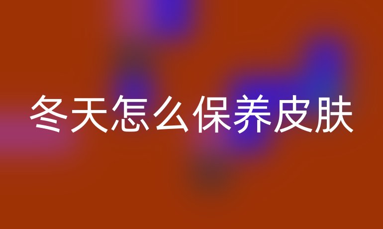 冬天怎么保养皮肤