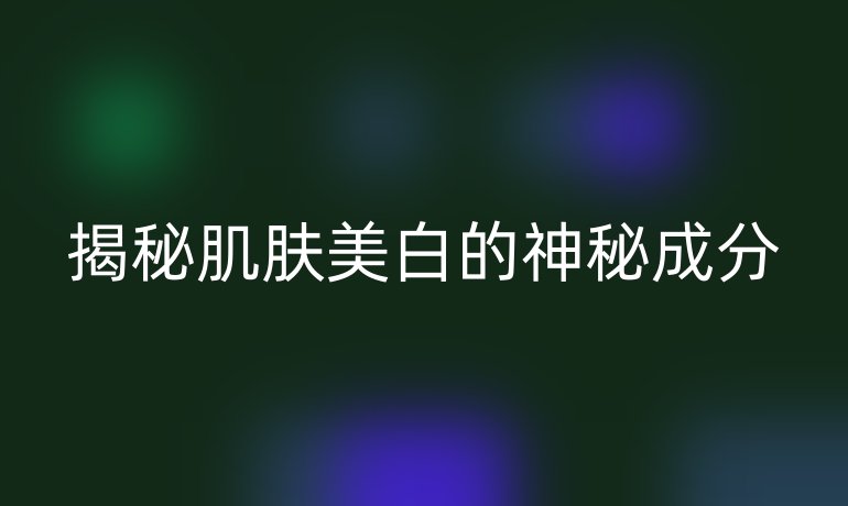 揭秘肌肤美白的神秘成分