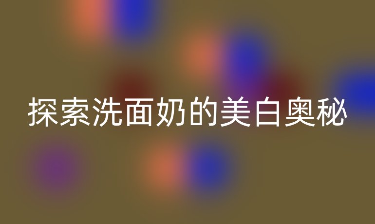 探索洗面奶的美白奥秘