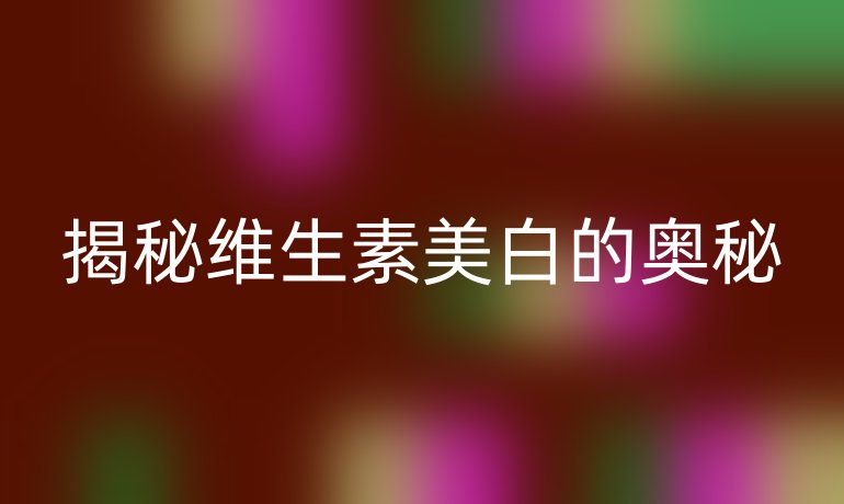 揭秘维生素美白的奥秘