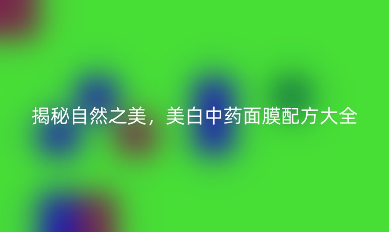 揭秘自然之美，美白中药面膜配方大全