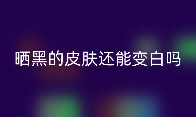 晒黑的皮肤还能变白吗