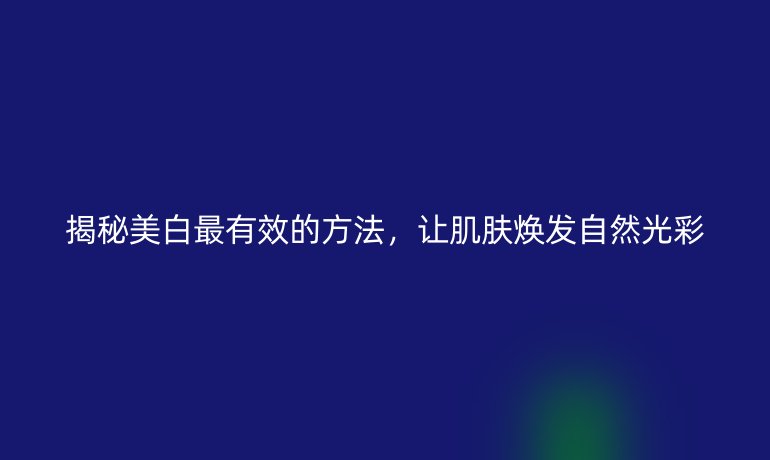 揭秘美白最有效的方法，让肌肤焕发自然光彩