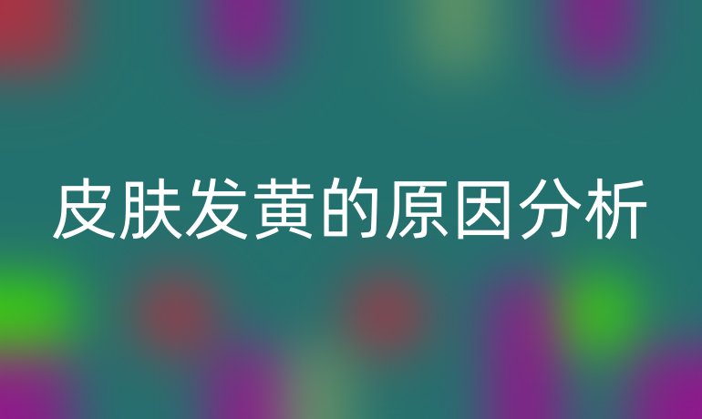 皮肤发黄的原因分析
