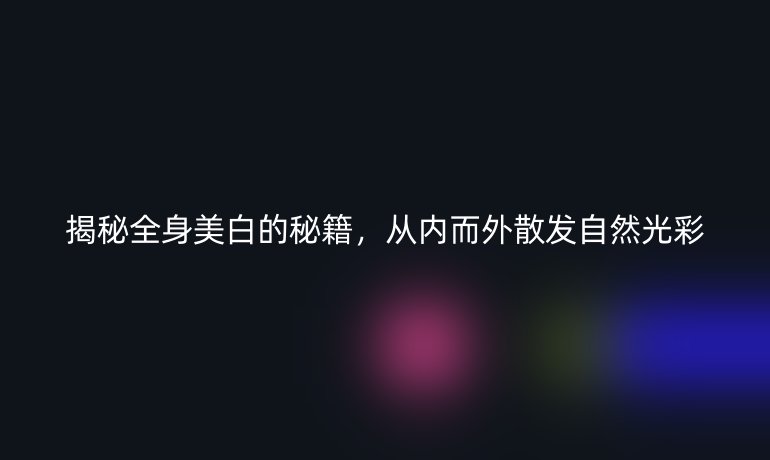 揭秘全身美白的秘籍，从内而外散发自然光彩