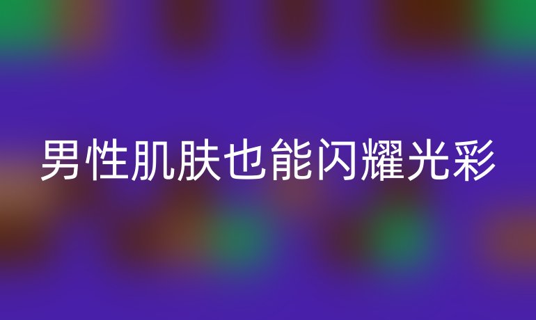 男性肌肤也能闪耀光彩