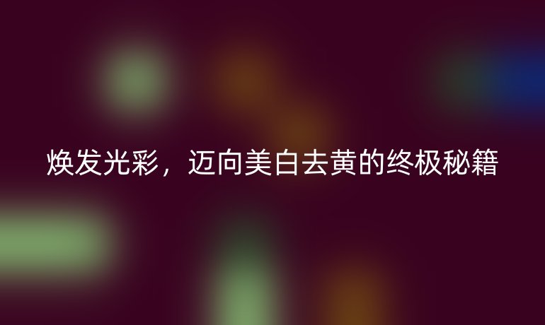 焕发光彩,迈向美白去黄的终极秘籍