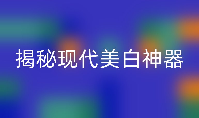 揭秘现代美白神器