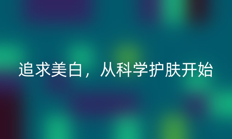 追求美白,从科学护肤开始
