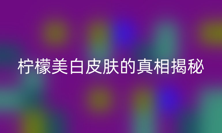 柠檬美白皮肤的真相揭秘