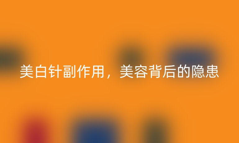 美白针副作用,美容背后的隐患