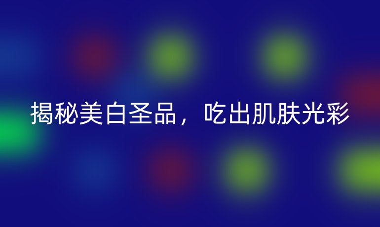 揭秘美白圣品，吃出肌肤光彩
