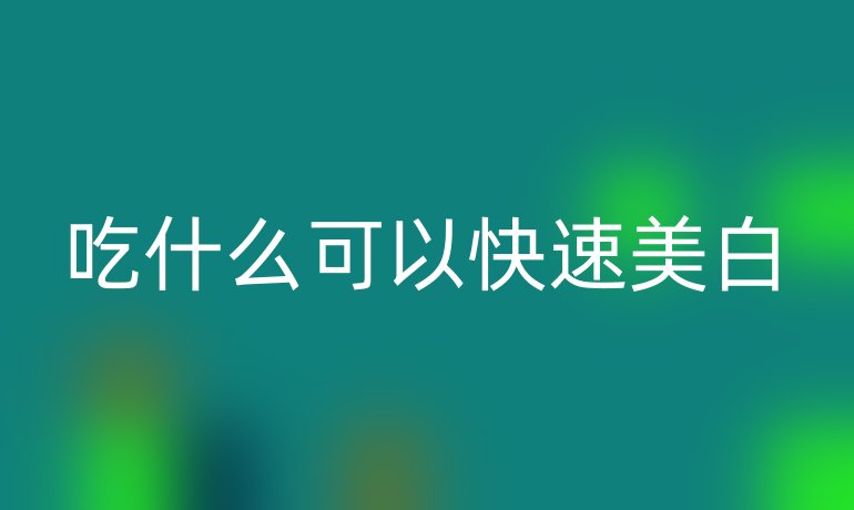 吃什么可以快速美白