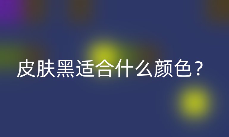 皮肤黑适合什么颜色？