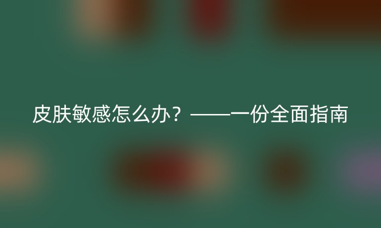 皮肤敏感怎么办？——一份全面指南