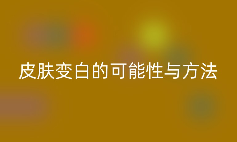 皮肤变白的可能性与方法